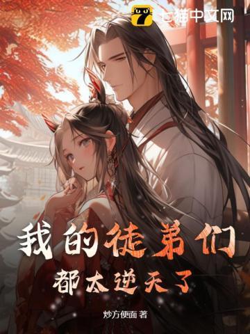 我的徒弟们都太逆天了全文无弹窗大结局